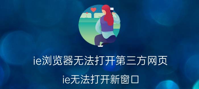 ie浏览器无法打开第三方网页 ie无法打开新窗口。怎么办？